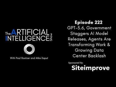 Ep. 222: GPT-5.6, Government Staggers AI Model Releases & Growing Data Center Backlash
