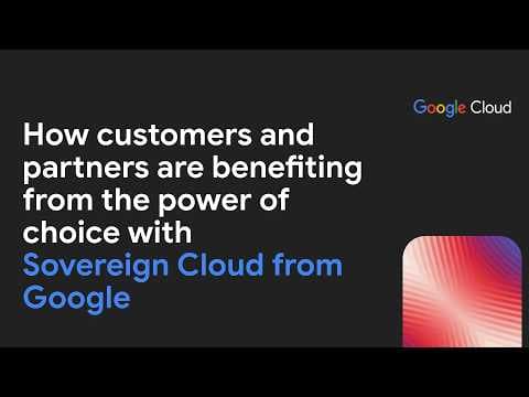 Sovereign Cloud from Google: How customers and partners are benefiting from choice