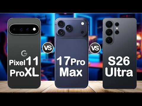 Samsung Galaxy S26 Ultra vs iPhone 17 Pro Max vs Google Pixel 11 Pro XL