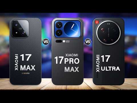 Xiaomi 17 Max Vs Xiaomi 17 Pro Max Vs Xiaomi 17 Ultra