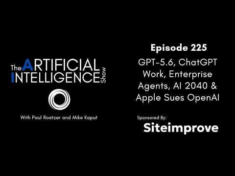 Ep. 225: GPT-5.6, ChatGPT Work, Enterprise Agents, AI 2040 & Apple Sues OpenAI